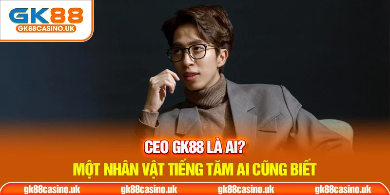 CEO GK88 Đăng Tiến Hoàng