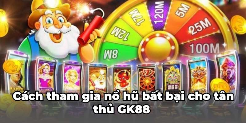 Cách tham gia nổ hũ bất bại cho tân thủ GK88