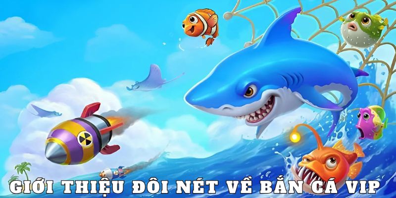 Giới thiệu chi tiết Bắn Cá Vip