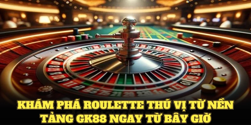 Khám phá roulette thú vị từ nền tảng GK88 ngay từ bây giờ