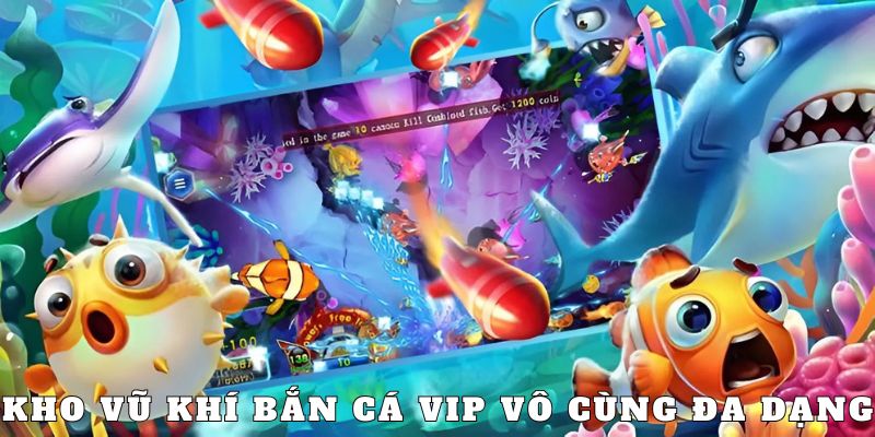 Bắn Cá Vip nổi trội với hệ thống vũ khí đa dạng