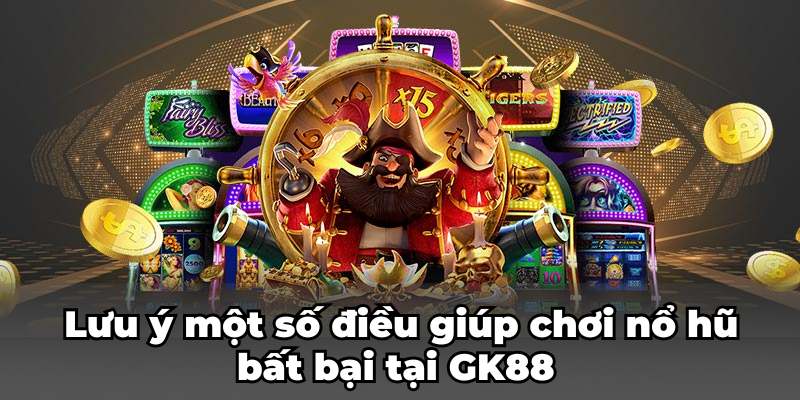 Lưu ý một số điều giúp chơi nổ hũ bất bại tại GK88