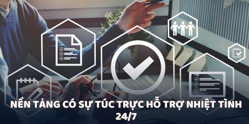 Nền tảng có sự túc trực hỗ trợ nhiệt tình 24/7