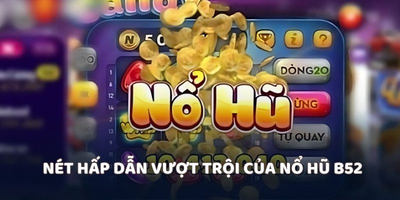 Nét hấp dẫn vượt trội của nổ hũ B52