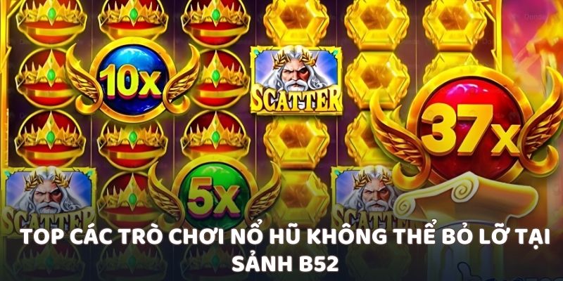 Top các trò chơi nổ hũ không thể bỏ lỡ tại sảnh B52