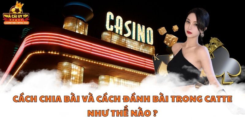Cách chia bài và cách đánh bài trong Catte như thế nào