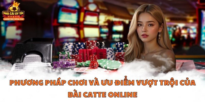 Phương pháp chơi và ưu điểm vượt trội của bài Catte online